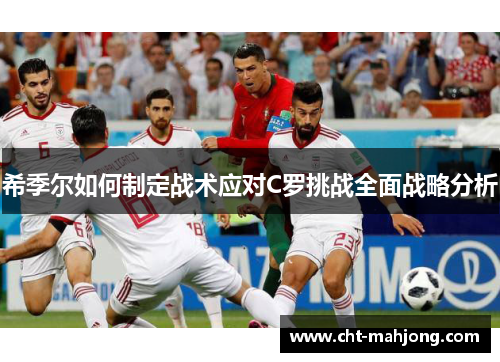 希季尔如何制定战术应对C罗挑战全面战略分析 希季尔如何制定战术应对C罗挑战全面战略分析