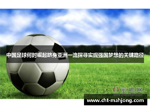 中国足球何时崛起跻身亚洲一流探寻实现强国梦想的关键路径 中国足球何时崛起跻身亚洲一流探寻实现强国梦想的关键路径