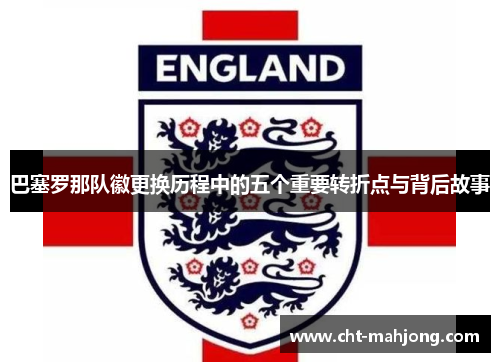 巴塞罗那队徽更换历程中的五个重要转折点与背后故事 巴塞罗那队徽更换历程中的五个重要转折点与背后故事