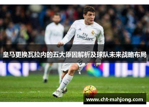 皇马更换瓦拉内的五大原因解析及球队未来战略布局