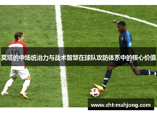 莫塔的中场统治力与战术智慧在球队攻防体系中的核心价值
