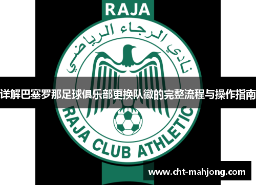 详解巴塞罗那足球俱乐部更换队徽的完整流程与操作指南 详解巴塞罗那足球俱乐部更换队徽的完整流程与操作指南