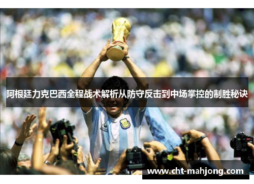 阿根廷力克巴西全程战术解析从防守反击到中场掌控的制胜秘诀 阿根廷力克巴西全程战术解析从防守反击到中场掌控的制胜秘诀
