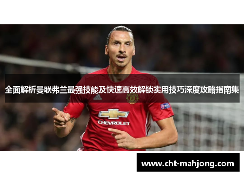 全面解析曼联弗兰最强技能及快速高效解锁实用技巧深度攻略指南集