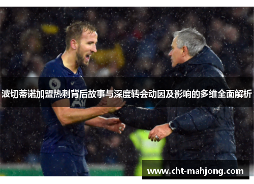 波切蒂诺加盟热刺背后故事与深度转会动因及影响的多维全面解析 波切蒂诺加盟热刺背后故事与深度转会动因及影响的多维全面解析