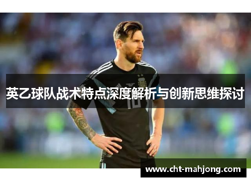 英乙球队战术特点深度解析与创新思维探讨 英乙球队战术特点深度解析与创新思维探讨