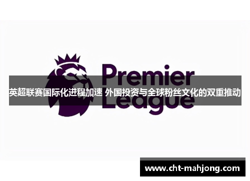 英超联赛国际化进程加速 外国投资与全球粉丝文化的双重推动 英超联赛国际化进程加速 外国投资与全球粉丝文化的双重推动