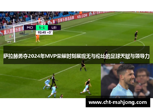 萨拉赫勇夺2024年MVP荣耀时刻展现无与伦比的足球天赋与领导力 萨拉赫勇夺2024年MVP荣耀时刻展现无与伦比的足球天赋与领导力