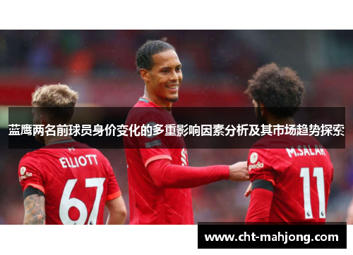 蓝鹰两名前球员身价变化的多重影响因素分析及其市场趋势探索