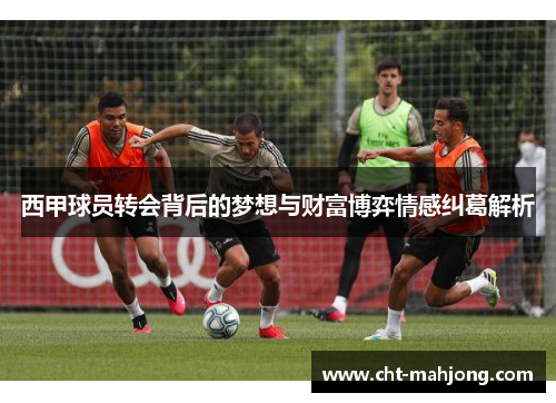 西甲球员转会背后的梦想与财富博弈情感纠葛解析