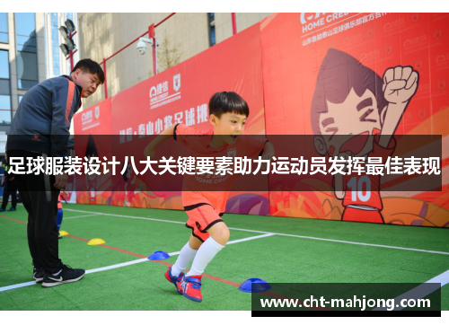 足球服装设计八大关键要素助力运动员发挥最佳表现