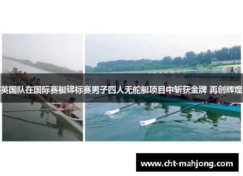 英国队在国际赛艇锦标赛男子四人无舵艇项目中斩获金牌 再创辉煌