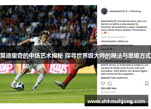 莫德里奇的中场艺术揭秘 探寻世界级大师的踢法与思维方式 莫德里奇的中场艺术揭秘 探寻世界级大师的踢法与思维方式