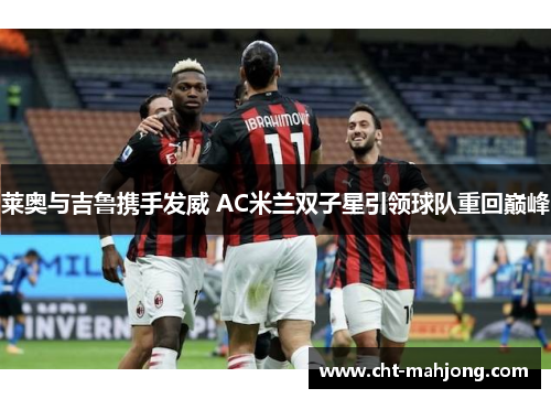 莱奥与吉鲁携手发威 AC米兰双子星引领球队重回巅峰