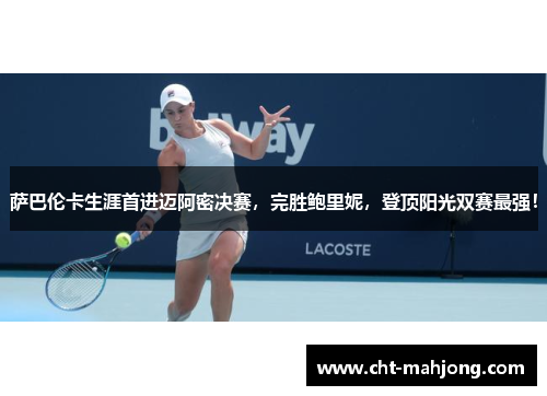 萨巴伦卡生涯首进迈阿密决赛,完胜鲍里妮,登顶阳光双赛最强! 萨巴伦卡生涯首进迈阿密决赛,完胜鲍里妮,登顶阳光双赛最强!