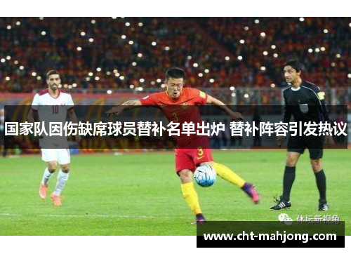 国家队因伤缺席球员替补名单出炉 替补阵容引发热议