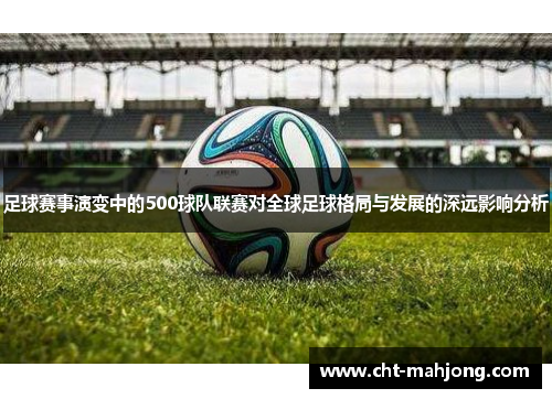 足球赛事演变中的500球队联赛对全球足球格局与发展的深远影响分析 足球赛事演变中的500球队联赛对全球足球格局与发展的深远影响分析