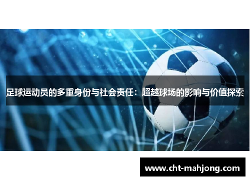 足球运动员的多重身份与社会责任:超越球场的影响与价值探索 足球运动员的多重身份与社会责任:超越球场的影响与价值探索