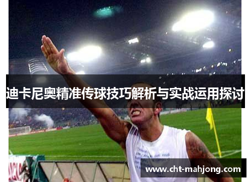 迪卡尼奥精准传球技巧解析与实战运用探讨 迪卡尼奥精准传球技巧解析与实战运用探讨
