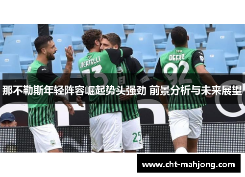 那不勒斯年轻阵容崛起势头强劲 前景分析与未来展望 那不勒斯年轻阵容崛起势头强劲 前景分析与未来展望