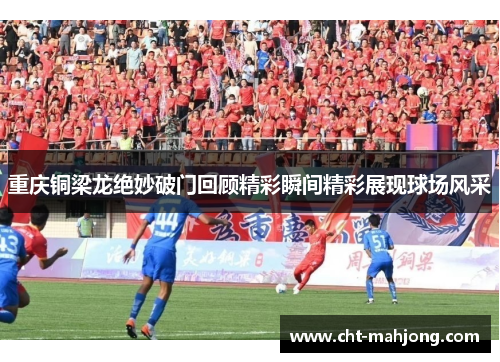 重庆铜梁龙绝妙破门回顾精彩瞬间精彩展现球场风采 重庆铜梁龙绝妙破门回顾精彩瞬间精彩展现球场风采