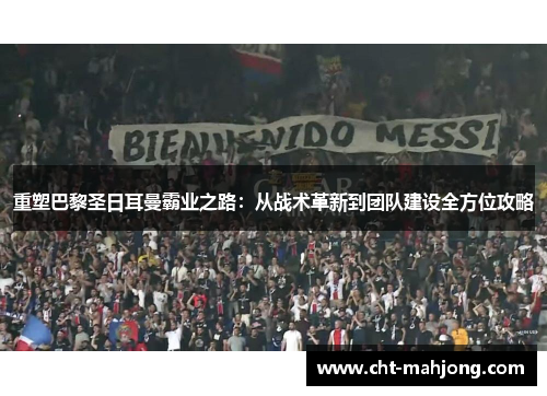重塑巴黎圣日耳曼霸业之路:从战术革新到团队建设全方位攻略 重塑巴黎圣日耳曼霸业之路:从战术革新到团队建设全方位攻略