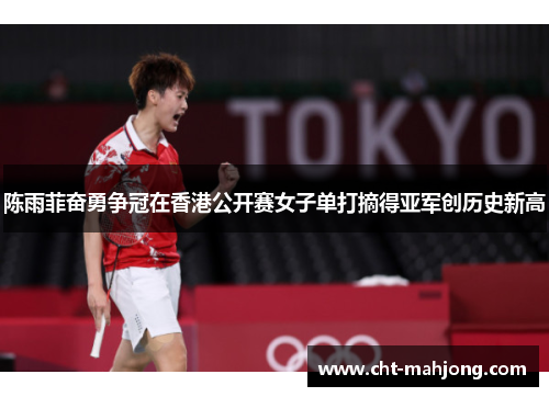 陈雨菲奋勇争冠在香港公开赛女子单打摘得亚军创历史新高 陈雨菲奋勇争冠在香港公开赛女子单打摘得亚军创历史新高