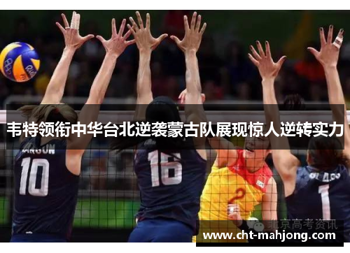 韦特领衔中华台北逆袭蒙古队展现惊人逆转实力 韦特领衔中华台北逆袭蒙古队展现惊人逆转实力